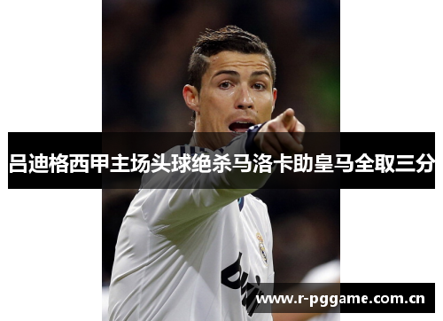 吕迪格西甲主场头球绝杀马洛卡助皇马全取三分